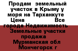 Продам  земельный участок в Крыму у моря на Тарханкуте › Цена ­ 8 000 000 - Все города Недвижимость » Земельные участки продажа   . Мурманская обл.,Мончегорск г.